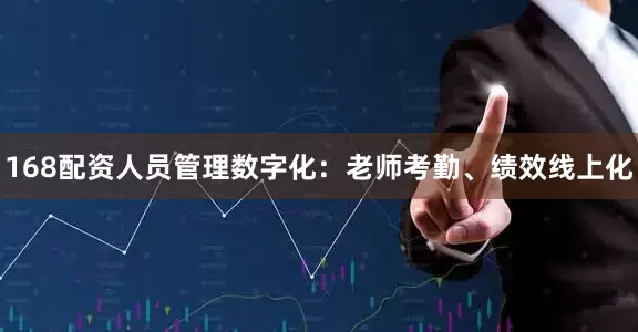 168配资人员管理数字化：老师考勤、绩效线上化