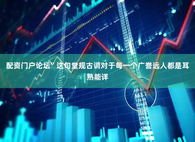 配资门户论坛”这句堂规古训对于每一个广誉远人都是耳熟能详