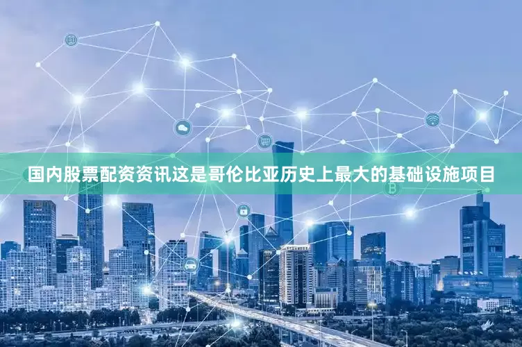 国内股票配资资讯这是哥伦比亚历史上最大的基础设施项目