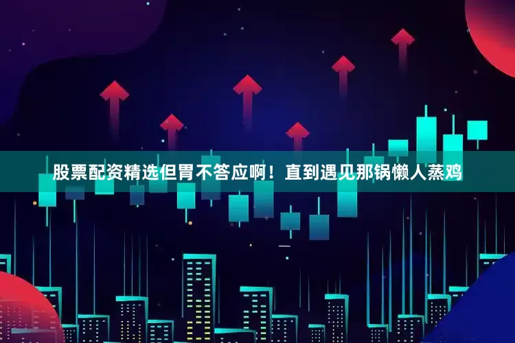 股票配资精选但胃不答应啊！直到遇见那锅懒人蒸鸡
