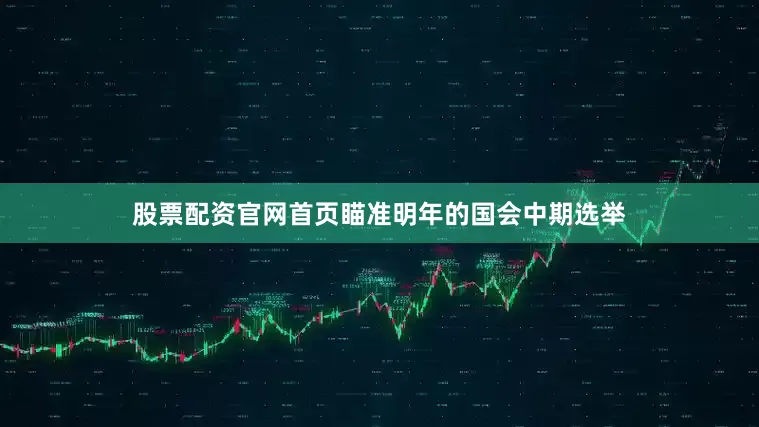 股票配资官网首页瞄准明年的国会中期选举