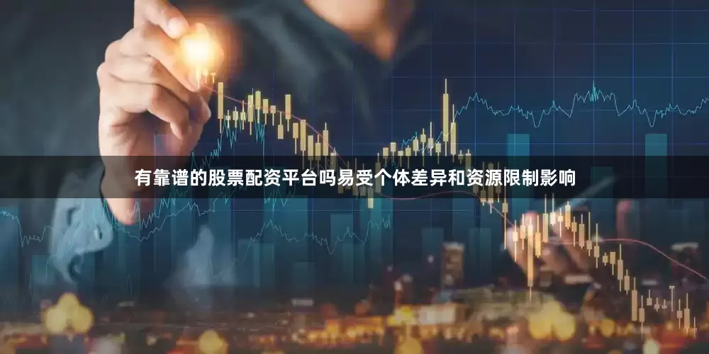 有靠谱的股票配资平台吗易受个体差异和资源限制影响