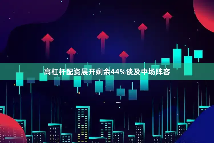 高杠杆配资展开剩余44%谈及中场阵容