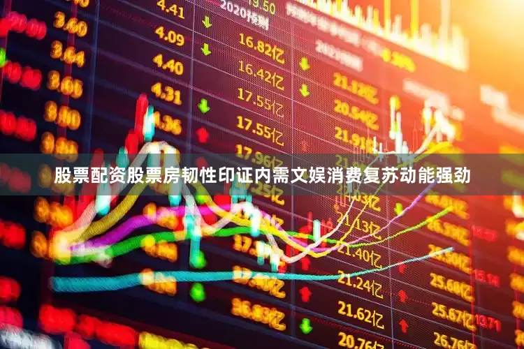 股票配资股票房韧性印证内需文娱消费复苏动能强劲