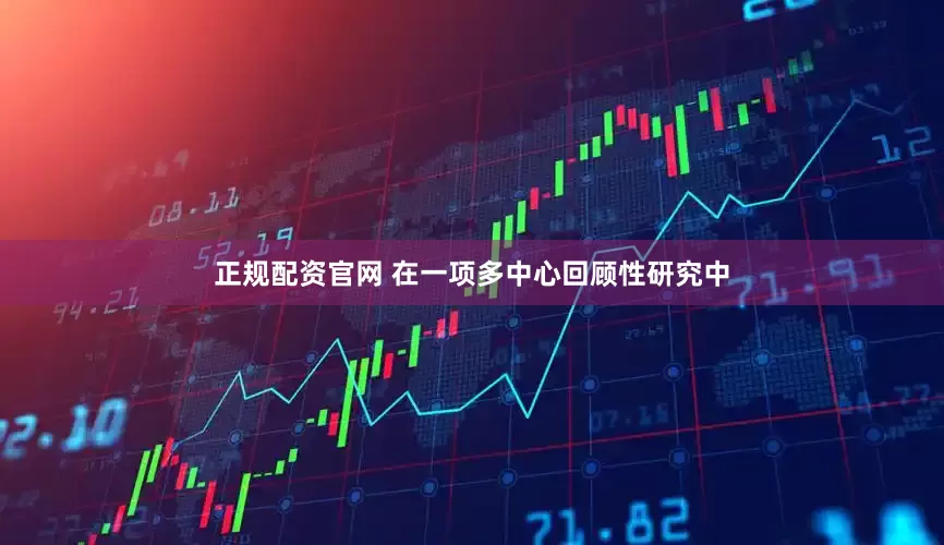 正规配资官网 在一项多中心回顾性研究中