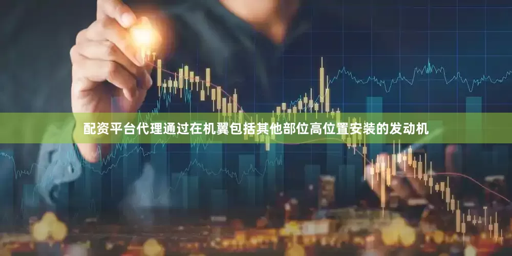 配资平台代理通过在机翼包括其他部位高位置安装的发动机