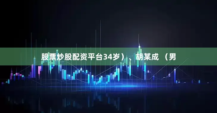 股票炒股配资平台34岁）、胡某成 （男