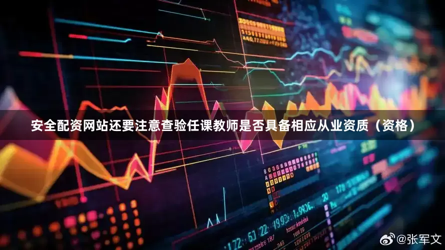 安全配资网站还要注意查验任课教师是否具备相应从业资质（资格）