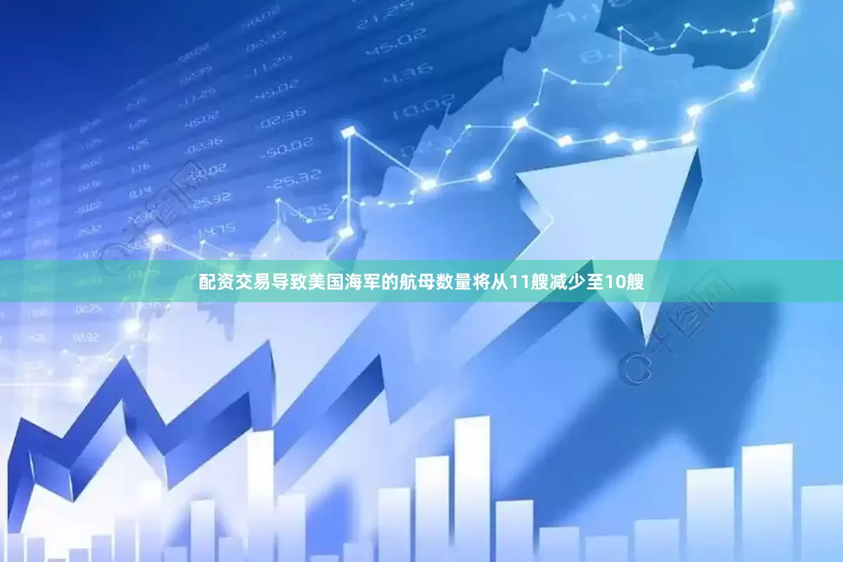 配资交易导致美国海军的航母数量将从11艘减少至10艘