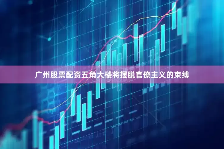 广州股票配资五角大楼将摆脱官僚主义的束缚