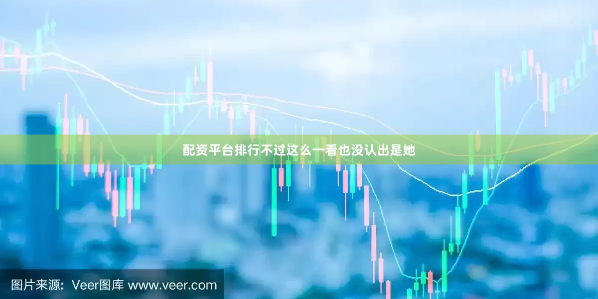 配资平台排行不过这么一看也没认出是她