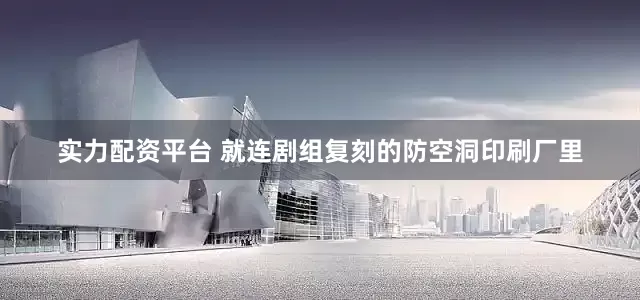 实力配资平台 就连剧组复刻的防空洞印刷厂里
