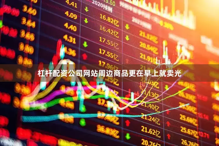 杠杆配资公司网站周边商品更在早上就卖光