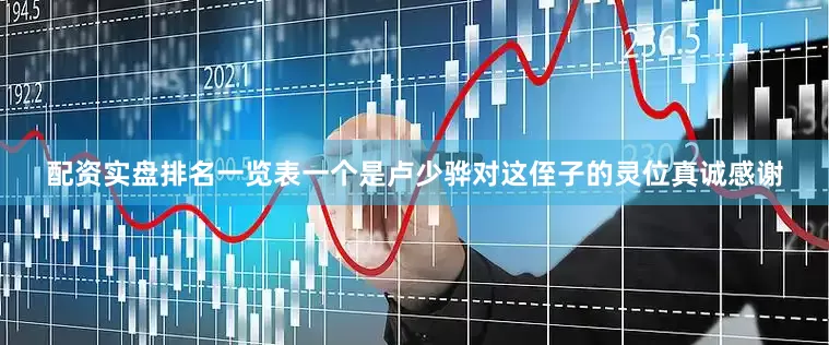 配资实盘排名一览表一个是卢少骅对这侄子的灵位真诚感谢