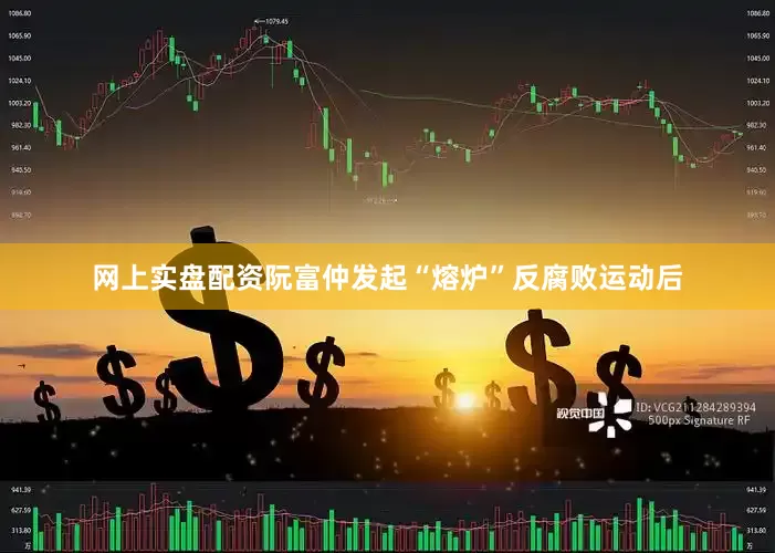 网上实盘配资阮富仲发起“熔炉”反腐败运动后
