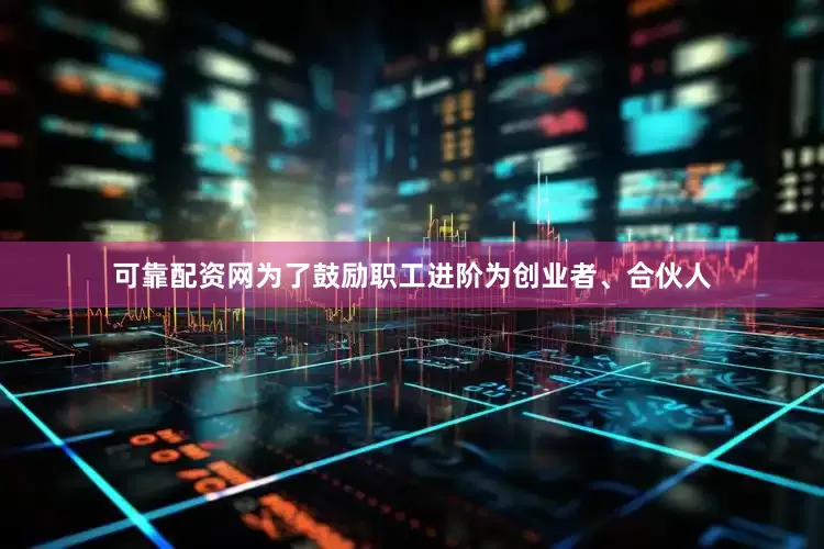 可靠配资网为了鼓励职工进阶为创业者、合伙人