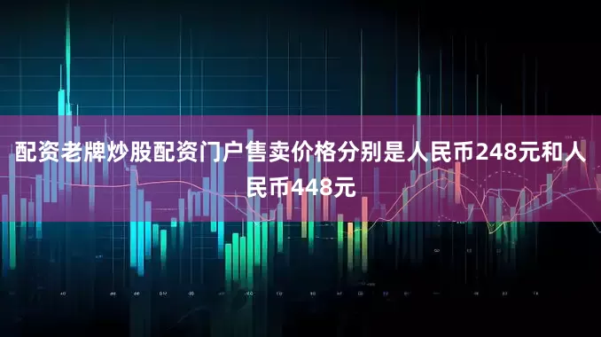 配资老牌炒股配资门户售卖价格分别是人民币248元和人民币448元