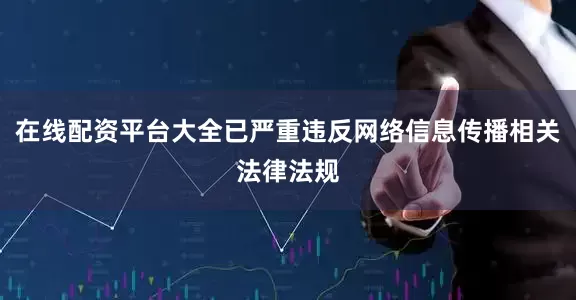 在线配资平台大全已严重违反网络信息传播相关法律法规