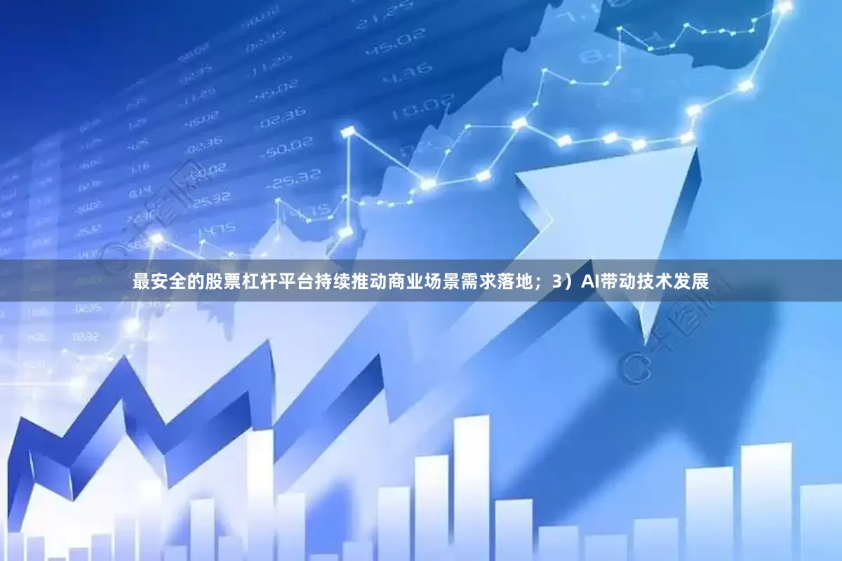 最安全的股票杠杆平台持续推动商业场景需求落地；3）AI带动技术发展