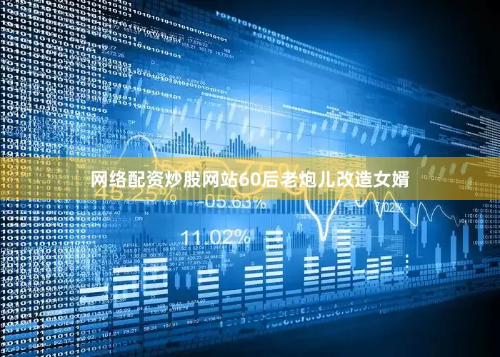 网络配资炒股网站60后老炮儿改造女婿