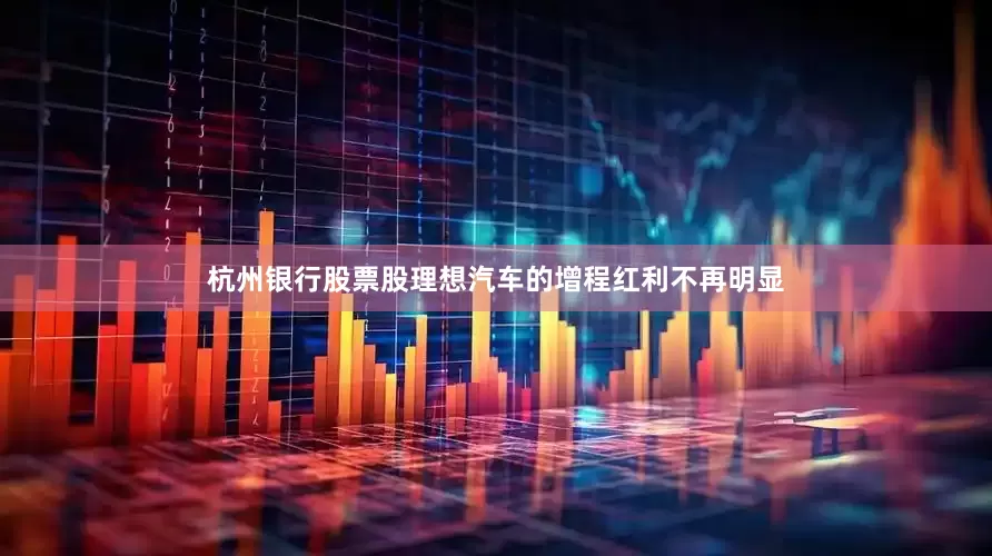 杭州银行股票股理想汽车的增程红利不再明显