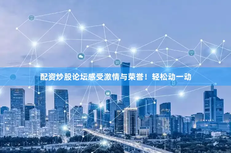 配资炒股论坛感受激情与荣誉！轻松动一动