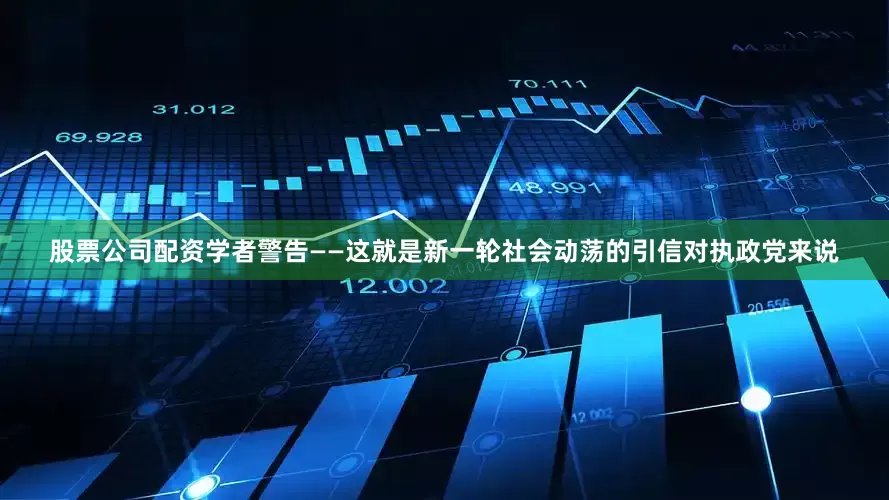股票公司配资学者警告——这就是新一轮社会动荡的引信对执政党来说