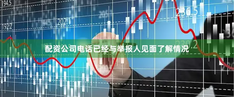 配资公司电话已经与举报人见面了解情况