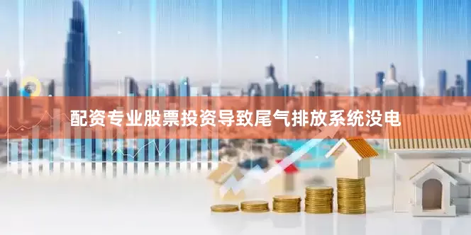 配资专业股票投资导致尾气排放系统没电
