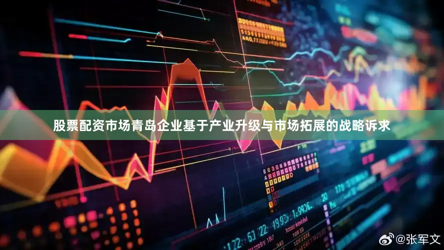 股票配资市场青岛企业基于产业升级与市场拓展的战略诉求
