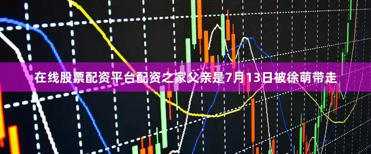 在线股票配资平台配资之家父亲是7月13日被徐萌带走