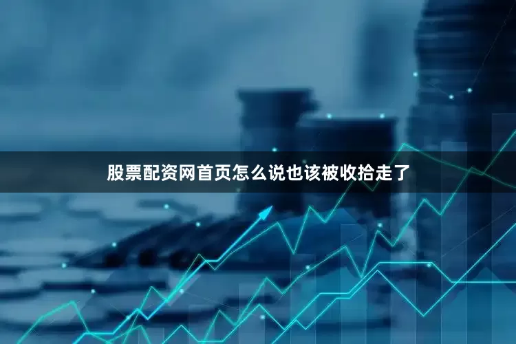 股票配资网首页怎么说也该被收拾走了