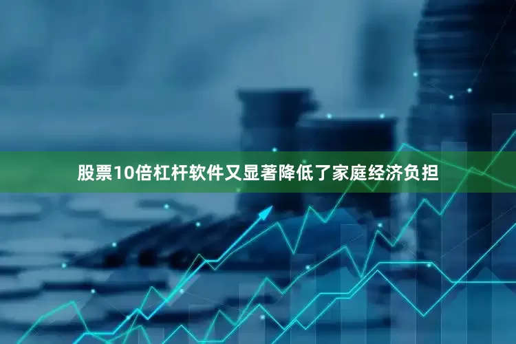 股票10倍杠杆软件又显著降低了家庭经济负担