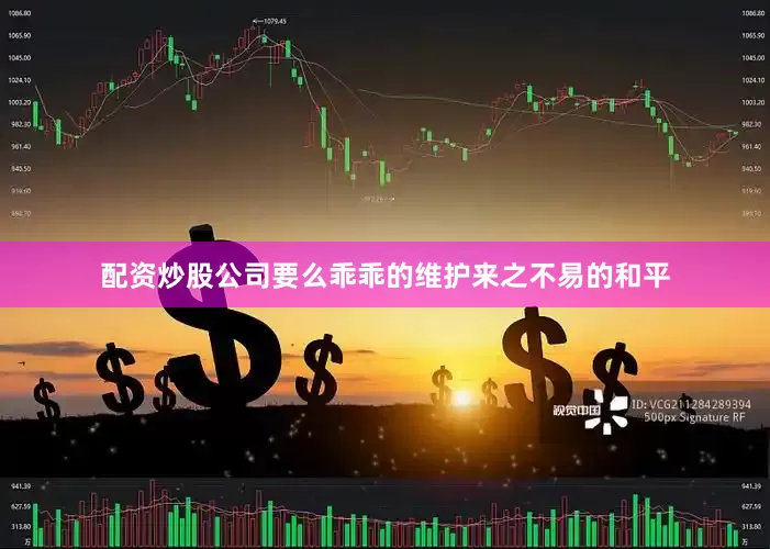 配资炒股公司要么乖乖的维护来之不易的和平