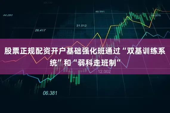 股票正规配资开户基础强化班通过“双基训练系统”和“弱科走班制”