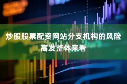 炒股股票配资网站分支机构的风险高发整体来看