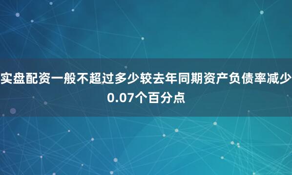 实盘配资一般不超过多少较去年同期资产负债率减少0.07个百分点