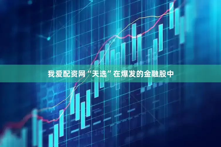 我爱配资网“天选”在爆发的金融股中