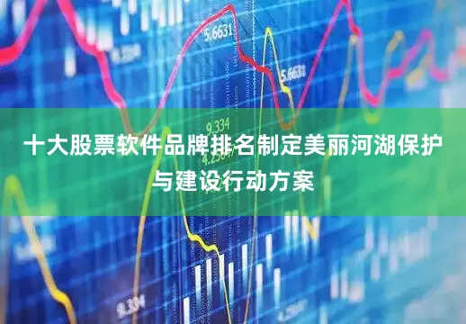 十大股票软件品牌排名制定美丽河湖保护与建设行动方案