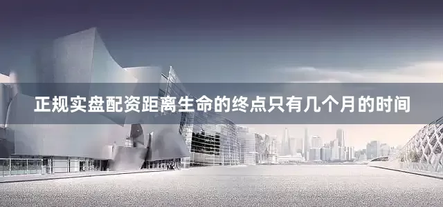 正规实盘配资距离生命的终点只有几个月的时间