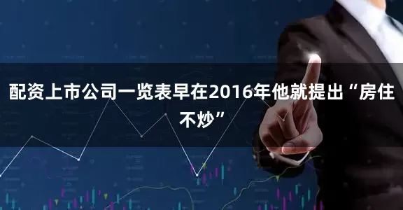 配资上市公司一览表早在2016年他就提出“房住不炒”