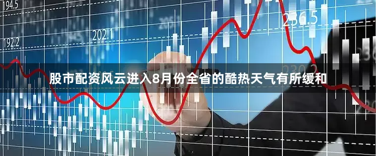 股市配资风云进入8月份全省的酷热天气有所缓和