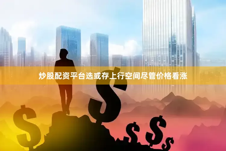 炒股配资平台选或存上行空间　　尽管价格看涨