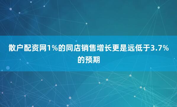 散户配资网1%的同店销售增长更是远低于3.7%的预期