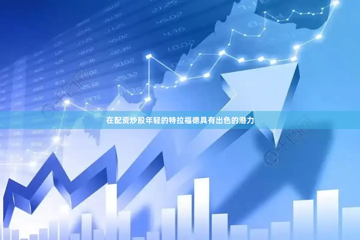 在配资炒股年轻的特拉福德具有出色的潜力