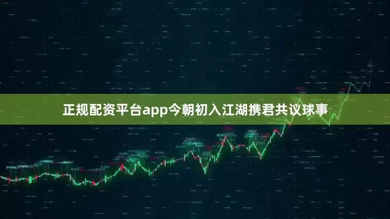 正规配资平台app今朝初入江湖携君共议球事