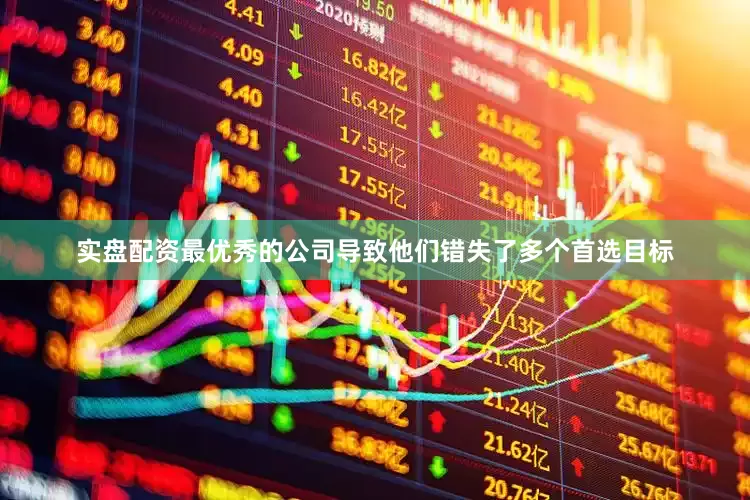 实盘配资最优秀的公司导致他们错失了多个首选目标