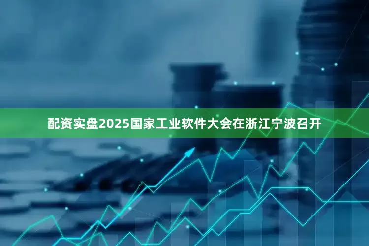 配资实盘2025国家工业软件大会在浙江宁波召开