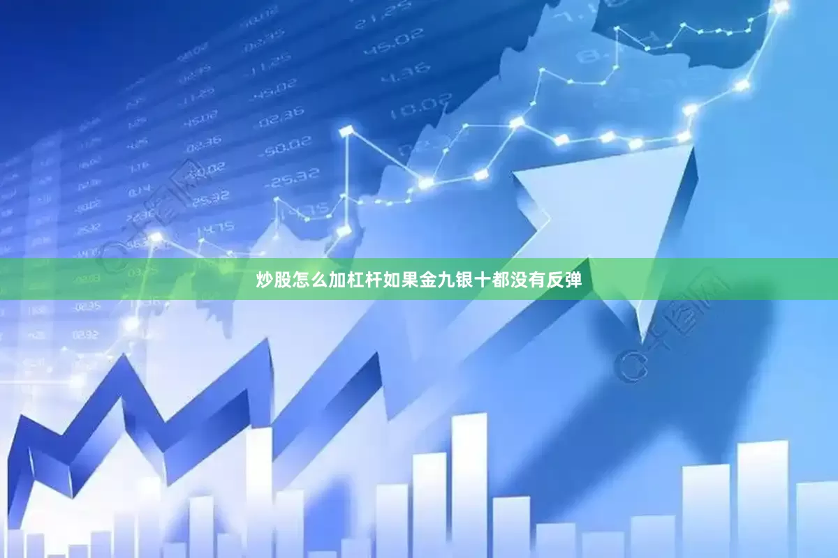 炒股怎么加杠杆如果金九银十都没有反弹