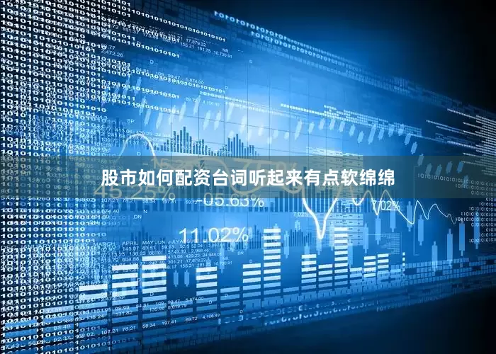 股市如何配资台词听起来有点软绵绵